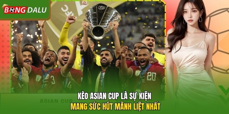 Kèo Asian Cup là sự kiện mang sức hút mãnh liệt nhất